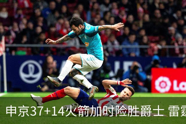 申京37+14火箭加时险胜爵士 雷霆逆转胜森林狼